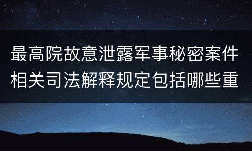 最高院故意泄露军事秘密案件相关司法解释规定包括哪些重要内容
