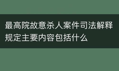 最高院故意杀人案件司法解释规定主要内容包括什么