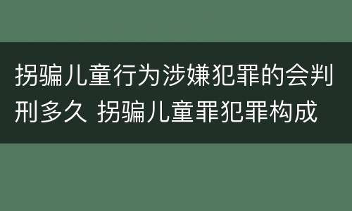 拐骗儿童行为涉嫌犯罪的会判刑多久 拐骗儿童罪犯罪构成