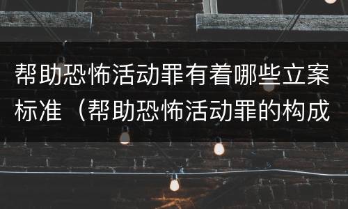 帮助恐怖活动罪有着哪些立案标准（帮助恐怖活动罪的构成要件）