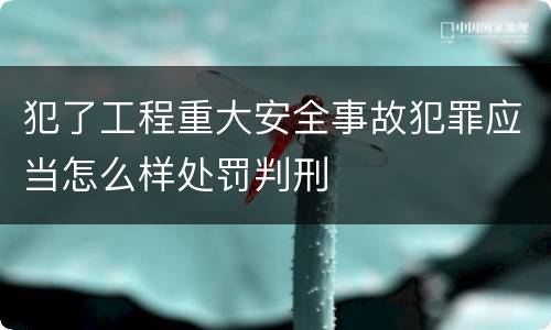 犯了工程重大安全事故犯罪应当怎么样处罚判刑