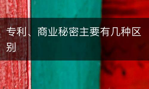 专利、商业秘密主要有几种区别