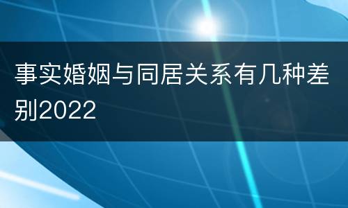 事实婚姻与同居关系有几种差别2022