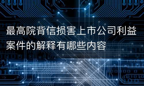 最高院背信损害上市公司利益案件的解释有哪些内容