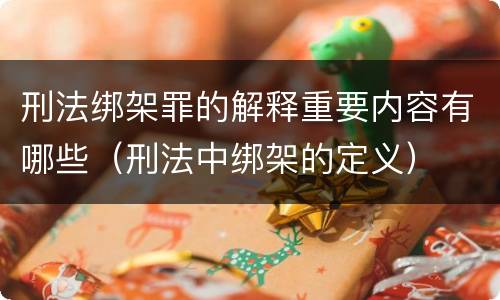 刑法绑架罪的解释重要内容有哪些（刑法中绑架的定义）