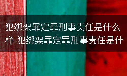 犯绑架罪定罪刑事责任是什么样 犯绑架罪定罪刑事责任是什么样的