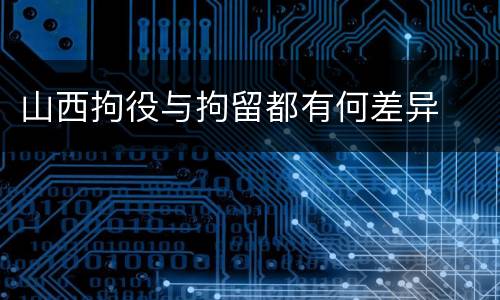 山西拘役与拘留都有何差异