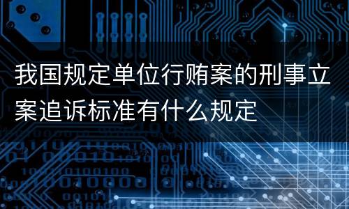 我国规定单位行贿案的刑事立案追诉标准有什么规定