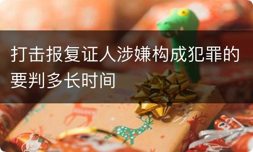 打击报复证人涉嫌构成犯罪的要判多长时间