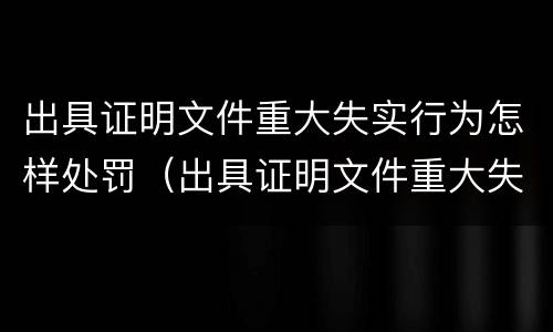 出具证明文件重大失实行为怎样处罚（出具证明文件重大失实罪立案标准）