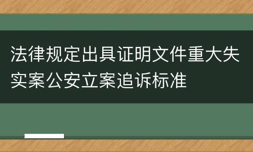 法律规定出具证明文件重大失实案公安立案追诉标准