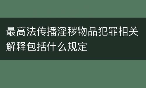 最高法传播淫秽物品犯罪相关解释包括什么规定