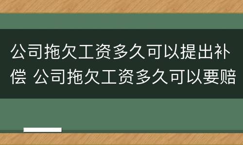 公司拖欠工资多久可以提出补偿 公司拖欠工资多久可以要赔偿