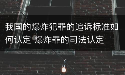 我国的爆炸犯罪的追诉标准如何认定 爆炸罪的司法认定