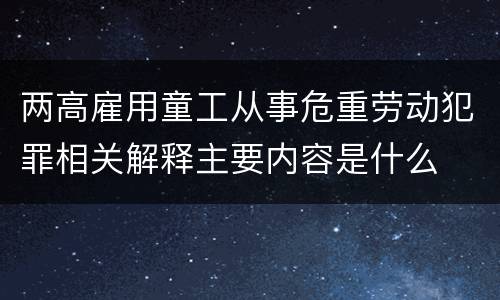 两高雇用童工从事危重劳动犯罪相关解释主要内容是什么