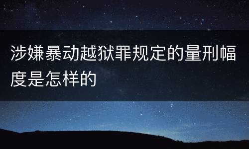 涉嫌暴动越狱罪规定的量刑幅度是怎样的