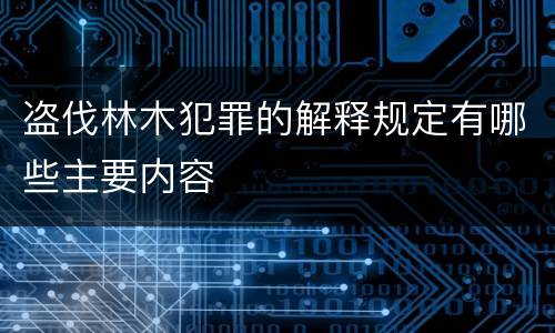 盗伐林木犯罪的解释规定有哪些主要内容