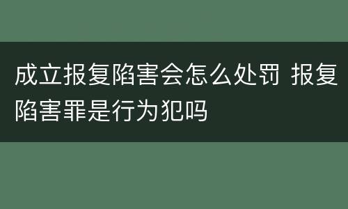 成立报复陷害会怎么处罚 报复陷害罪是行为犯吗