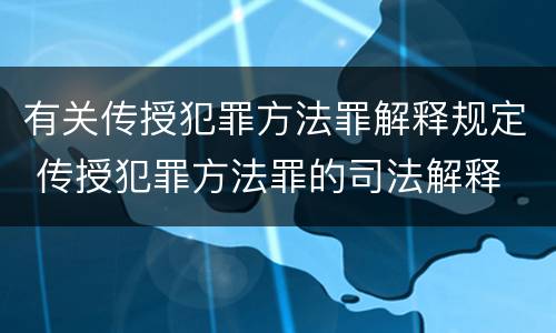 有关传授犯罪方法罪解释规定 传授犯罪方法罪的司法解释