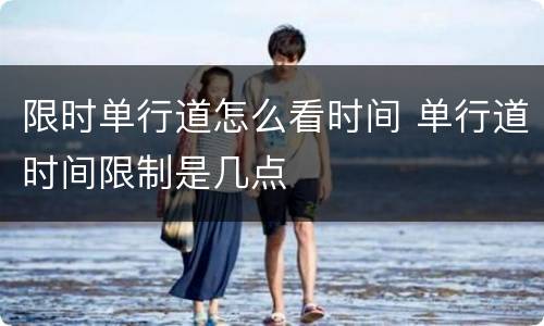 限时单行道怎么看时间 单行道时间限制是几点