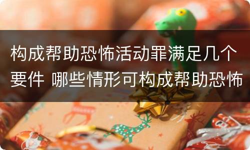 构成帮助恐怖活动罪满足几个要件 哪些情形可构成帮助恐怖活动罪