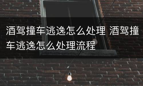 酒驾撞车逃逸怎么处理 酒驾撞车逃逸怎么处理流程