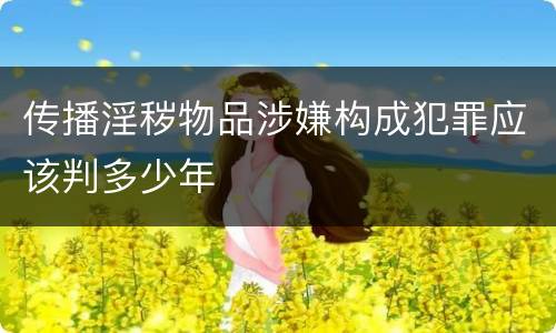 传播淫秽物品涉嫌构成犯罪应该判多少年
