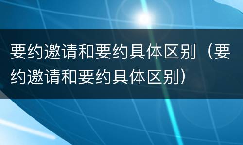 要约邀请和要约具体区别（要约邀请和要约具体区别）