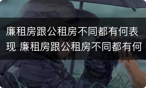 廉租房跟公租房不同都有何表现 廉租房跟公租房不同都有何表现呢