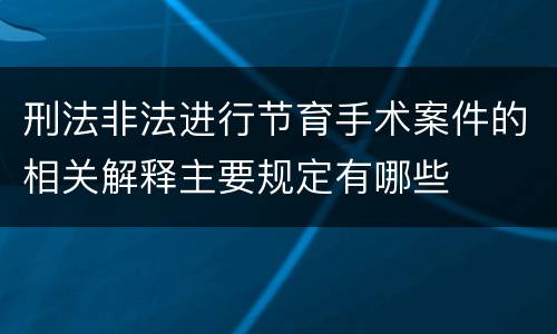 刑法非法进行节育手术案件的相关解释主要规定有哪些