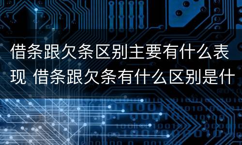 借条跟欠条区别主要有什么表现 借条跟欠条有什么区别是什么