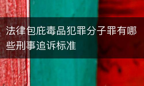 法律包庇毒品犯罪分子罪有哪些刑事追诉标准