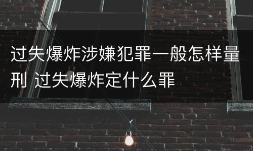 过失爆炸涉嫌犯罪一般怎样量刑 过失爆炸定什么罪