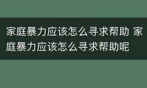 家庭暴力应该怎么寻求帮助 家庭暴力应该怎么寻求帮助呢