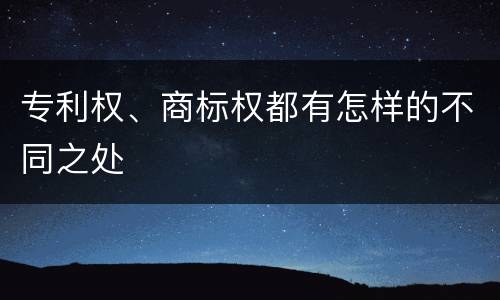 专利权、商标权都有怎样的不同之处