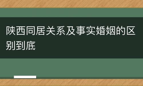 陕西同居关系及事实婚姻的区别到底
