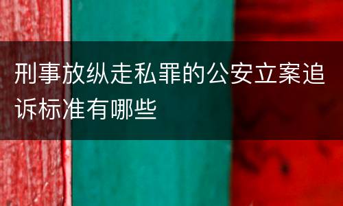 刑事放纵走私罪的公安立案追诉标准有哪些