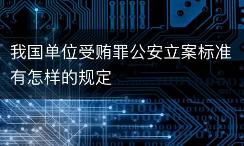 我国单位受贿罪公安立案标准有怎样的规定