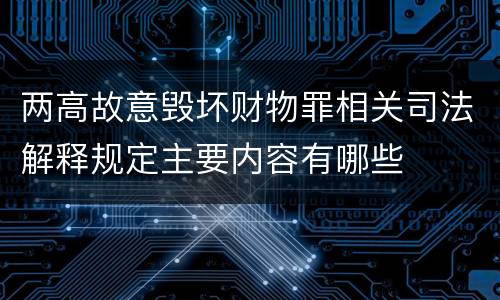 两高故意毁坏财物罪相关司法解释规定主要内容有哪些