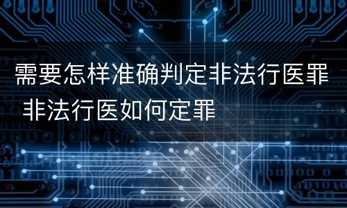 需要怎样准确判定非法行医罪 非法行医如何定罪