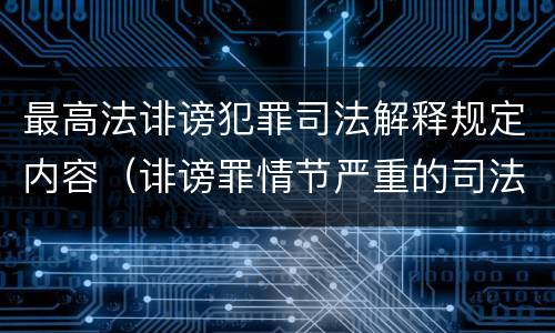 最高法诽谤犯罪司法解释规定内容（诽谤罪情节严重的司法解释）