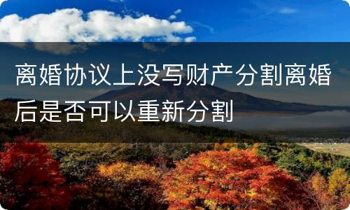 离婚协议上没写财产分割离婚后是否可以重新分割