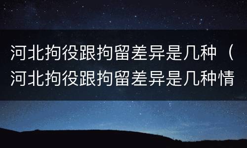 河北拘役跟拘留差异是几种（河北拘役跟拘留差异是几种情况）