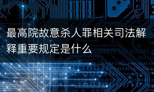 最高院故意杀人罪相关司法解释重要规定是什么