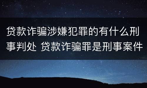 贷款诈骗涉嫌犯罪的有什么刑事判处 贷款诈骗罪是刑事案件吗