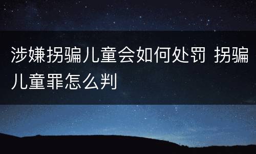 涉嫌拐骗儿童会如何处罚 拐骗儿童罪怎么判