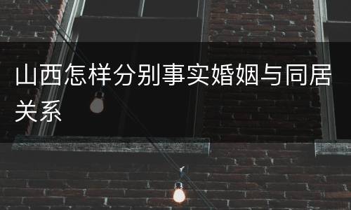 山西怎样分别事实婚姻与同居关系