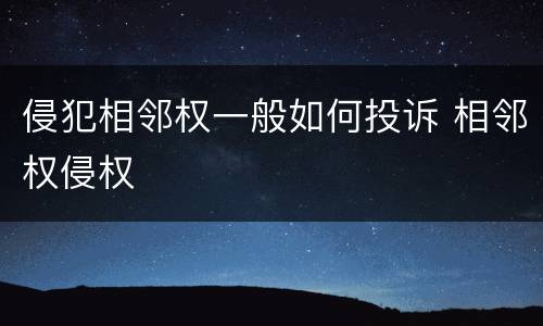 侵犯相邻权一般如何投诉 相邻权侵权