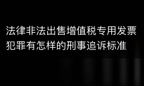 法律非法出售增值税专用发票犯罪有怎样的刑事追诉标准
