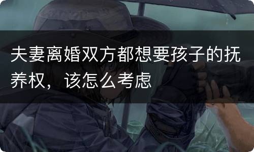 夫妻离婚双方都想要孩子的抚养权，该怎么考虑